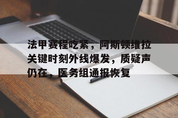 爱游戏体育-法甲赛程吃紧，阿斯顿维拉关键时刻外线爆发，质疑声仍在，医务组通报恢复